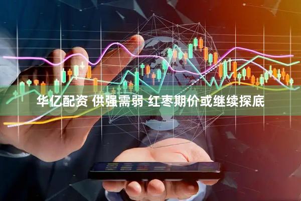华亿配资 供强需弱 红枣期价或继续探底