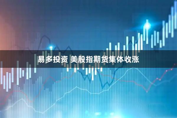 易多投资 美股指期货集体收涨