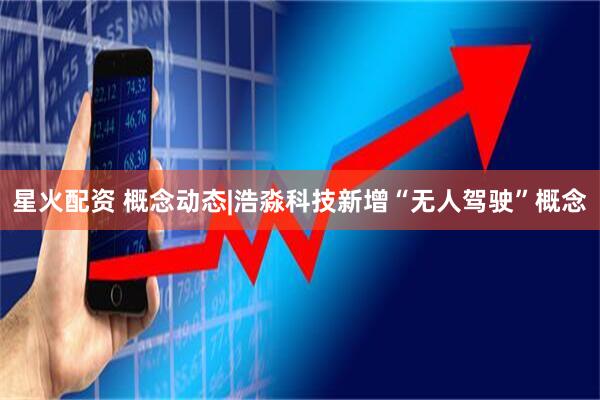 星火配资 概念动态|浩淼科技新增“无人驾驶”概念
