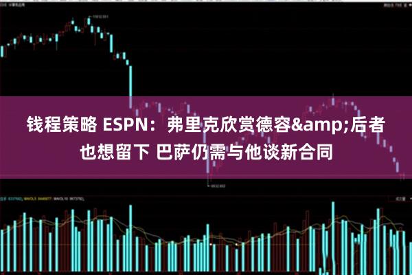 钱程策略 ESPN：弗里克欣赏德容&后者也想留下 巴萨仍需与他谈新合同