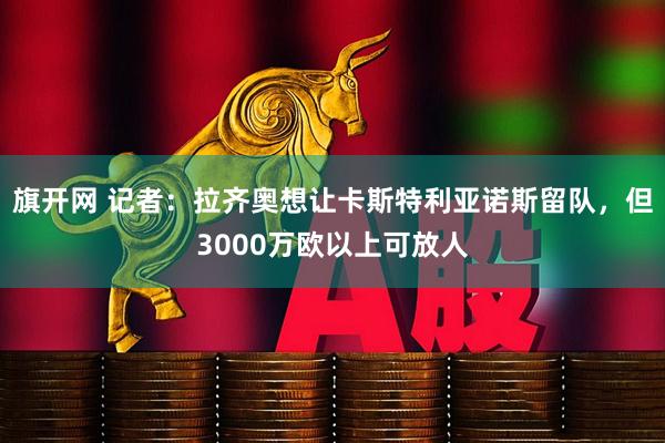 旗开网 记者：拉齐奥想让卡斯特利亚诺斯留队，但3000万欧以上可放人