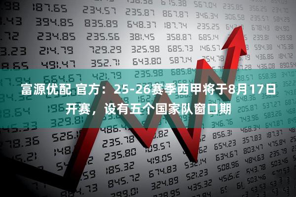 富源优配 官方：25-26赛季西甲将于8月17日开赛，设有五个国家队窗口期