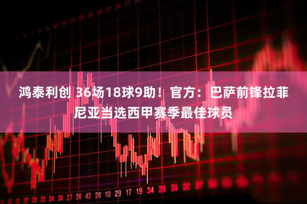 鸿泰利创 36场18球9助！官方：巴萨前锋拉菲尼亚当选西甲赛季最佳球员