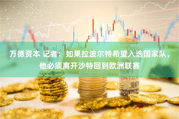 万德资本 记者：如果拉波尔特希望入选国家队，他必须离开沙特回到欧洲联赛