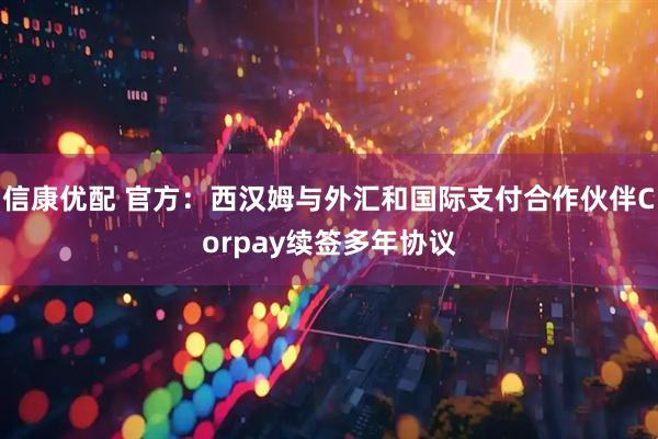 信康优配 官方：西汉姆与外汇和国际支付合作伙伴Corpay续签多年协议