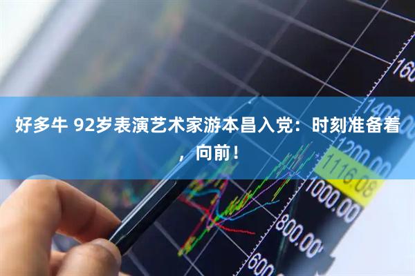 好多牛 92岁表演艺术家游本昌入党：时刻准备着，向前！