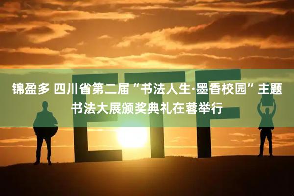 锦盈多 四川省第二届“书法人生·墨香校园”主题书法大展颁奖典礼在蓉举行