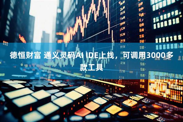 德恒财富 通义灵码AI IDE上线，可调用3000多款工具
