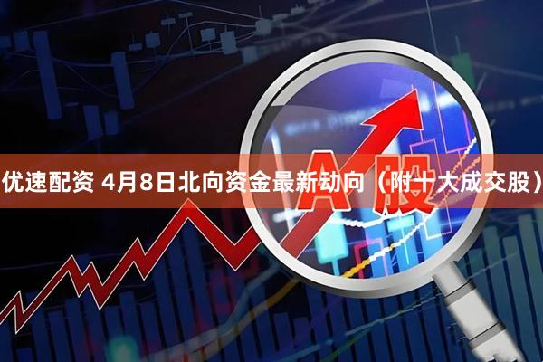 优速配资 4月8日北向资金最新动向（附十大成交股）