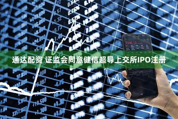 通达配资 证监会同意健信超导上交所IPO注册
