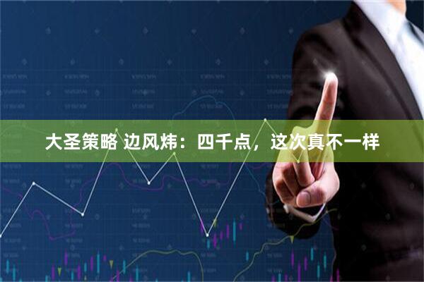 大圣策略 边风炜：四千点，这次真不一样