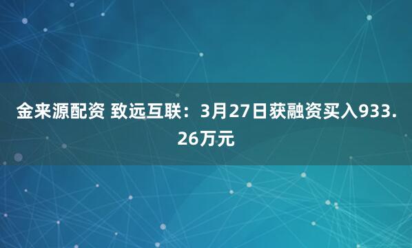 金来源配资 致远互联:3月27日获融资买入933.26万元