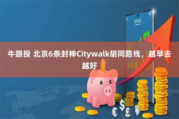 牛跟投 北京6条封神Citywalk胡同路线，越早去越好